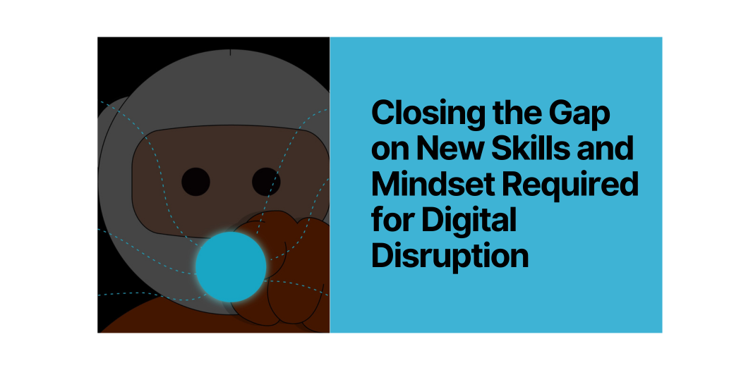 Closing the Gap on New Skills and Mindset Required for Digital Disruption