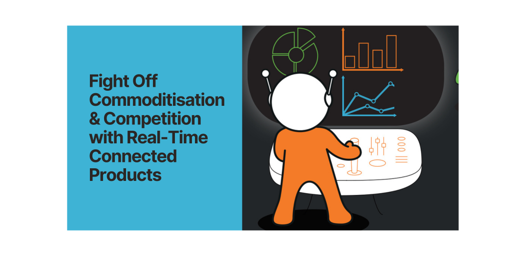 Fight Off Commoditisation & Competition with Real-Time Connected Products 
