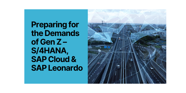 Preparing for the Demands of Gen Z – S/4HANA, SAP Cloud & SAP Leonardo