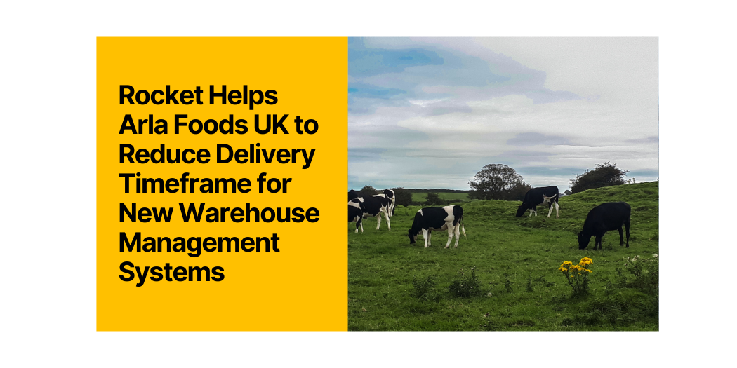 Rocket Helps Arla Foods UK to Reduce Delivery Timeframe for New Warehouse Management Systems